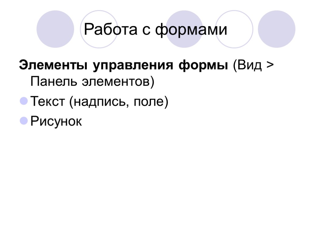 Работа с формами Элементы управления формы (Вид > Панель элементов) Текст (надпись, поле) Рисунок